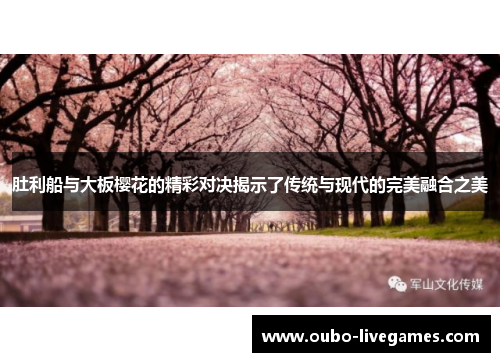 肚利船与大板樱花的精彩对决揭示了传统与现代的完美融合之美